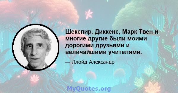 Шекспир, Диккенс, Марк Твен и многие другие были моими дорогими друзьями и величайшими учителями.