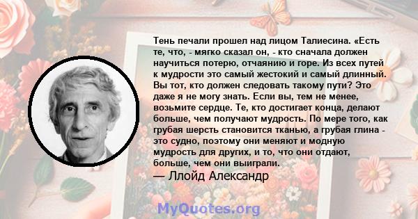 Тень печали прошел над лицом Талиесина. «Есть те, что, - мягко сказал он, - кто сначала должен научиться потерю, отчаянию и горе. Из всех путей к мудрости это самый жестокий и самый длинный. Вы тот, кто должен следовать 