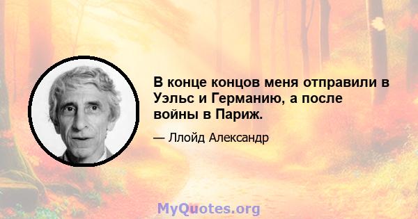 В конце концов меня отправили в Уэльс и Германию, а после войны в Париж.