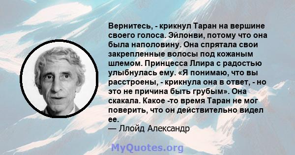 Вернитесь, - крикнул Таран на вершине своего голоса. Эйлонви, потому что она была наполовину. Она спрятала свои закрепленные волосы под кожаным шлемом. Принцесса Ллира с радостью улыбнулась ему. «Я понимаю, что вы