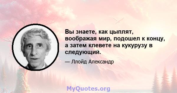 Вы знаете, как цыплят, воображая мир, подошел к концу, а затем клевете на кукурузу в следующий.