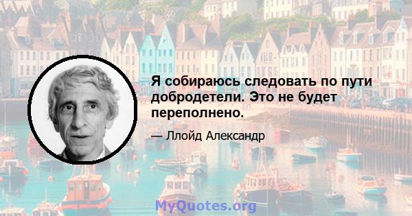 Я собираюсь следовать по пути добродетели. Это не будет переполнено.