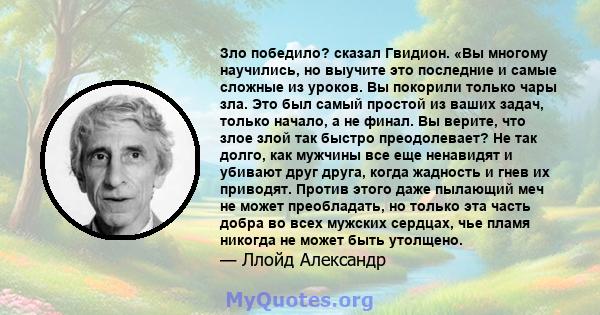 Зло победило? сказал Гвидион. «Вы многому научились, но выучите это последние и самые сложные из уроков. Вы покорили только чары зла. Это был самый простой из ваших задач, только начало, а не финал. Вы верите, что злое