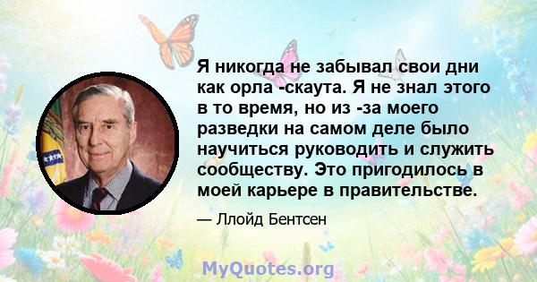 Я никогда не забывал свои дни как орла -скаута. Я не знал этого в то время, но из -за моего разведки на самом деле было научиться руководить и служить сообществу. Это пригодилось в моей карьере в правительстве.