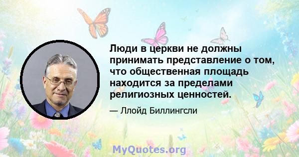 Люди в церкви не должны принимать представление о том, что общественная площадь находится за пределами религиозных ценностей.