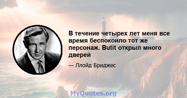 В течение четырех лет меня все время беспокоило тот же персонаж. Butit открыл много дверей