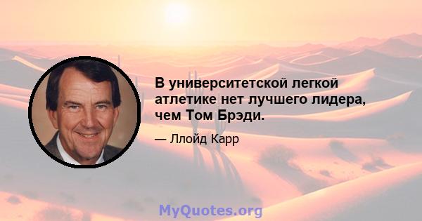 В университетской легкой атлетике нет лучшего лидера, чем Том Брэди.