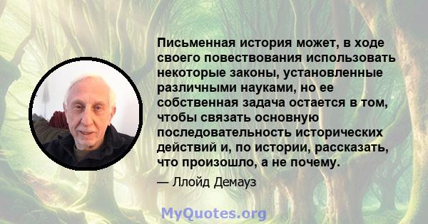 Письменная история может, в ходе своего повествования использовать некоторые законы, установленные различными науками, но ее собственная задача остается в том, чтобы связать основную последовательность исторических