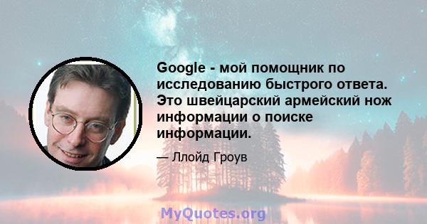 Google - мой помощник по исследованию быстрого ответа. Это швейцарский армейский нож информации о поиске информации.