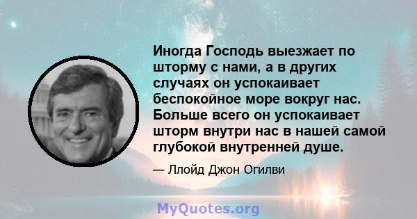 Иногда Господь выезжает по шторму с нами, а в других случаях он успокаивает беспокойное море вокруг нас. Больше всего он успокаивает шторм внутри нас в нашей самой глубокой внутренней душе.