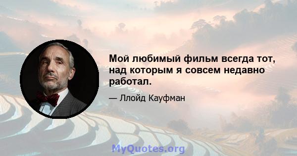 Мой любимый фильм всегда тот, над которым я совсем недавно работал.