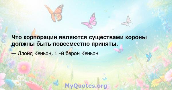 Что корпорации являются существами короны должны быть повсеместно приняты.