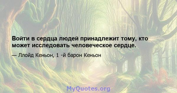 Войти в сердца людей принадлежит тому, кто может исследовать человеческое сердце.