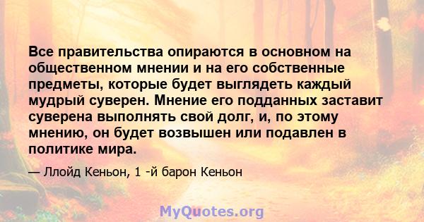 Все правительства опираются в основном на общественном мнении и на его собственные предметы, которые будет выглядеть каждый мудрый суверен. Мнение его подданных заставит суверена выполнять свой долг, и, по этому мнению, 