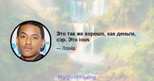 Это так же хорошо, как деньги, сэр. Это ious