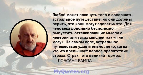 Любой может покинуть тело и совершить астральное путешествие, но они должны верить, что «они могут сделать» это. Для человека довольно бесполезно выпустить отталкивающие мысли о неверии или таких мыслей, как «я не