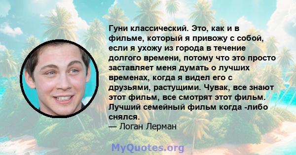 Гуни классический. Это, как и в фильме, который я привожу с собой, если я ухожу из города в течение долгого времени, потому что это просто заставляет меня думать о лучших временах, когда я видел его с друзьями,