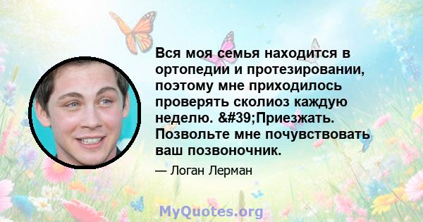 Вся моя семья находится в ортопедии и протезировании, поэтому мне приходилось проверять сколиоз каждую неделю. 'Приезжать. Позвольте мне почувствовать ваш позвоночник.