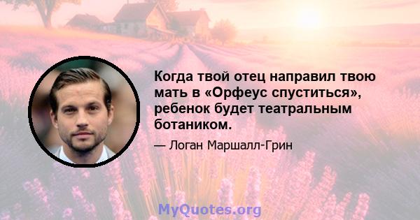 Когда твой отец направил твою мать в «Орфеус спуститься», ребенок будет театральным ботаником.