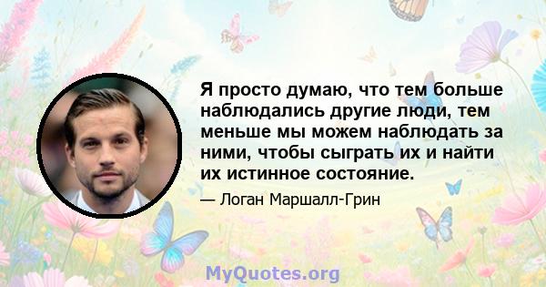 Я просто думаю, что тем больше наблюдались другие люди, тем меньше мы можем наблюдать за ними, чтобы сыграть их и найти их истинное состояние.