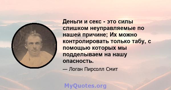 Деньги и секс - это силы слишком неуправляемые по нашей причине; Их можно контролировать только табу, с помощью которых мы подделываем на нашу опасность.