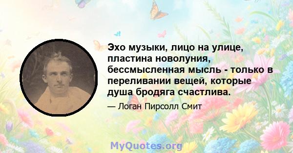 Эхо музыки, лицо на улице, пластина новолуния, бессмысленная мысль - только в переливании вещей, которые душа бродяга счастлива.