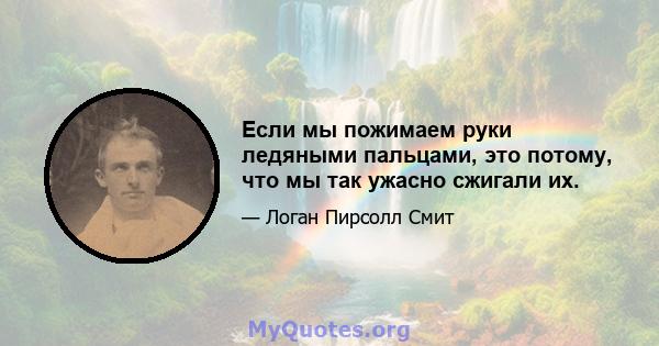 Если мы пожимаем руки ледяными пальцами, это потому, что мы так ужасно сжигали их.