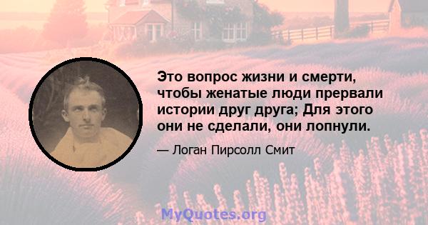 Это вопрос жизни и смерти, чтобы женатые люди прервали истории друг друга; Для этого они не сделали, они лопнули.