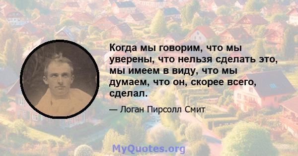 Когда мы говорим, что мы уверены, что нельзя сделать это, мы имеем в виду, что мы думаем, что он, скорее всего, сделал.