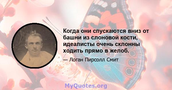 Когда они спускаются вниз от башни из слоновой кости, идеалисты очень склонны ходить прямо в желоб.