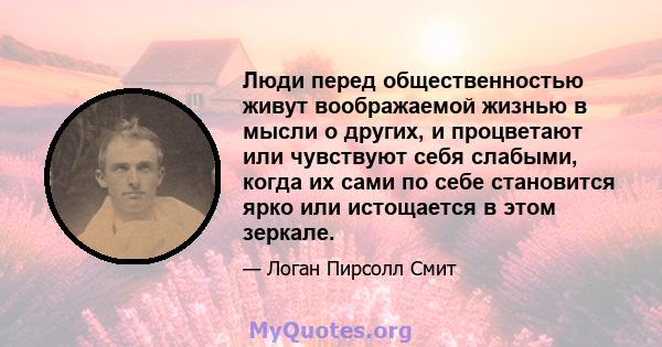 Люди перед общественностью живут воображаемой жизнью в мысли о других, и процветают или чувствуют себя слабыми, когда их сами по себе становится ярко или истощается в этом зеркале.