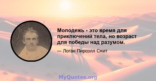 Молодежь - это время для приключений тела, но возраст для победы над разумом.