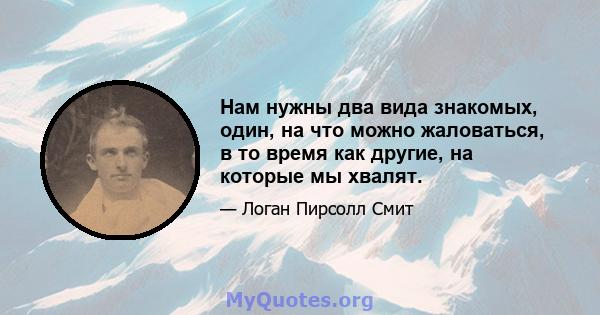 Нам нужны два вида знакомых, один, на что можно жаловаться, в то время как другие, на которые мы хвалят.