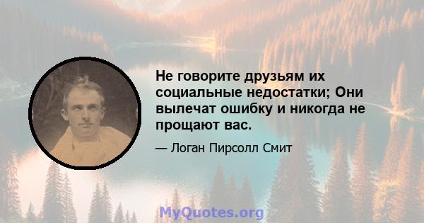 Не говорите друзьям их социальные недостатки; Они вылечат ошибку и никогда не прощают вас.