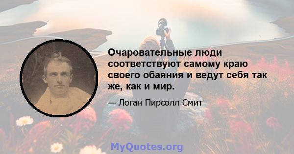 Очаровательные люди соответствуют самому краю своего обаяния и ведут себя так же, как и мир.