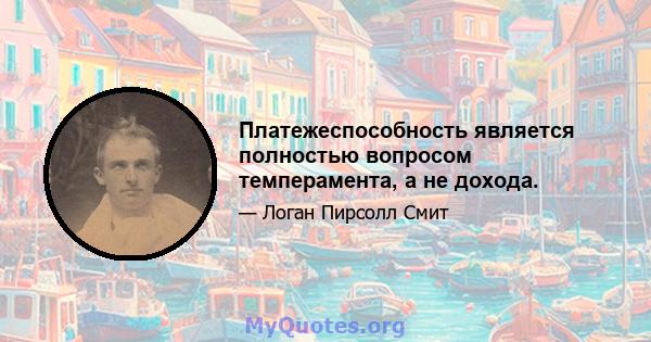 Платежеспособность является полностью вопросом темперамента, а не дохода.