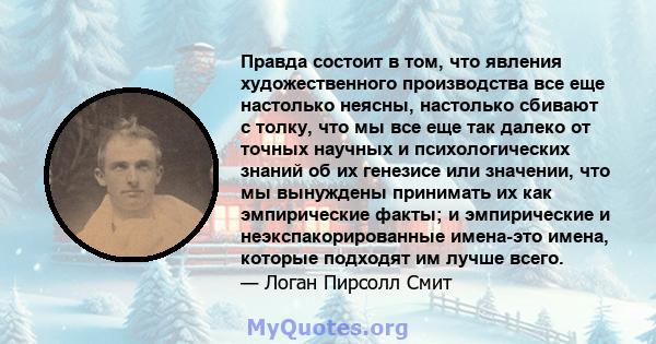 Правда состоит в том, что явления художественного производства все еще настолько неясны, настолько сбивают с толку, что мы все еще так далеко от точных научных и психологических знаний об их генезисе или значении, что