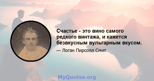 Счастье - это вино самого редкого винтажа, и кажется безвкусным вульгарным вкусом.