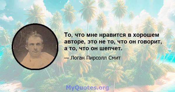 То, что мне нравится в хорошем авторе, это не то, что он говорит, а то, что он шепчет.