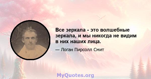 Все зеркала - это волшебные зеркала, и мы никогда не видим в них наших лица.