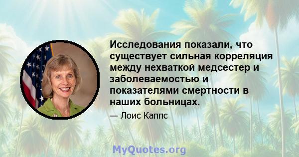 Исследования показали, что существует сильная корреляция между нехваткой медсестер и заболеваемостью и показателями смертности в наших больницах.