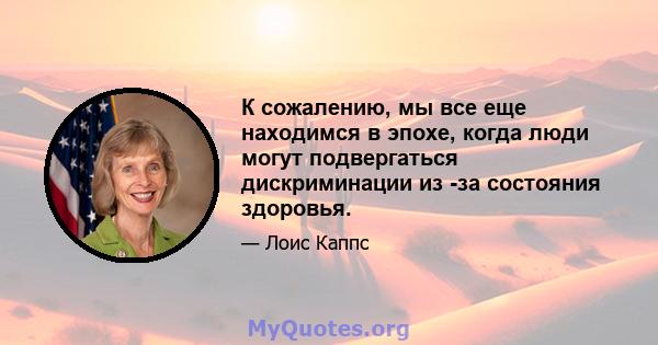 К сожалению, мы все еще находимся в эпохе, когда люди могут подвергаться дискриминации из -за состояния здоровья.