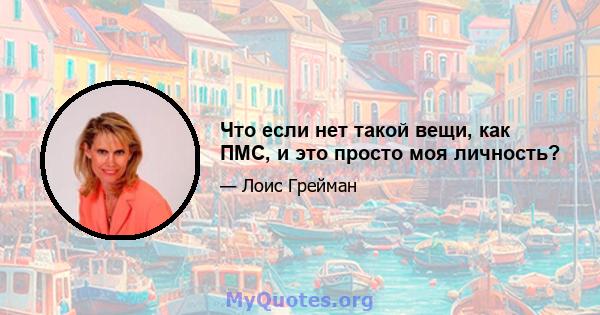 Что если нет такой вещи, как ПМС, и это просто моя личность?