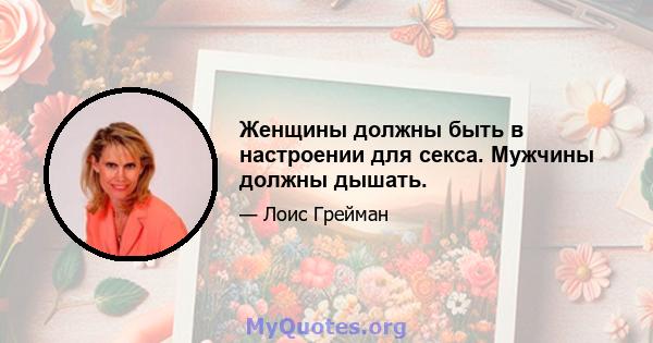 Женщины должны быть в настроении для секса. Мужчины должны дышать.