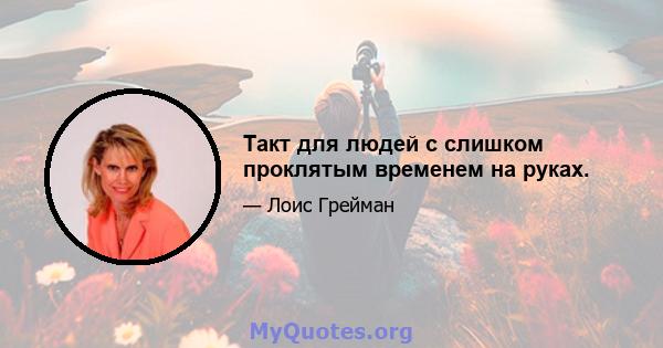Такт для людей с слишком проклятым временем на руках.