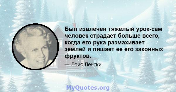 Был извлечен тяжелый урок-сам человек страдает больше всего, когда его рука размахивает землей и лишает ее его законных фруктов.