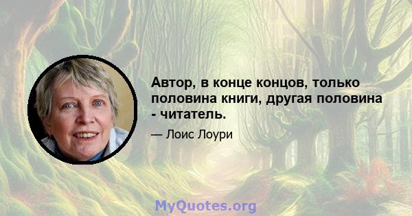 Автор, в конце концов, только половина книги, другая половина - читатель.