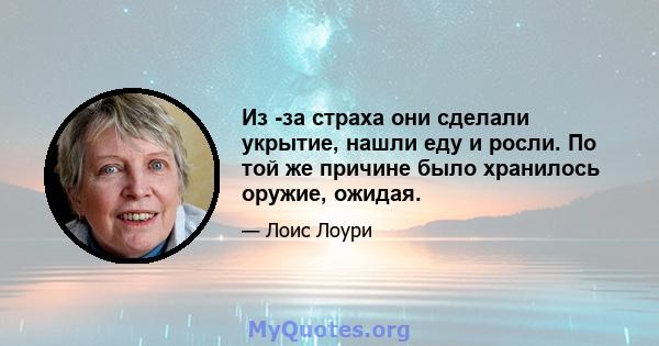 Из -за страха они сделали укрытие, нашли еду и росли. По той же причине было хранилось оружие, ожидая.