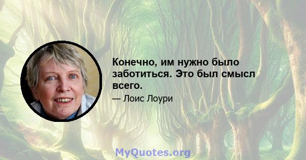 Конечно, им нужно было заботиться. Это был смысл всего.