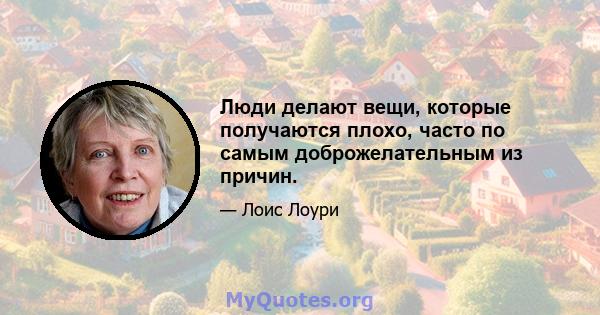 Люди делают вещи, которые получаются плохо, часто по самым доброжелательным из причин.